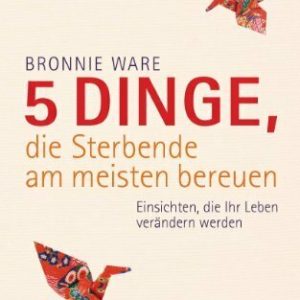 5 Dinge, die Sterbende am meisten bereuen: Einsichten, die Ihr Leben verändern werden