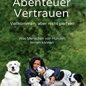 Abenteuer Vertrauen: Vollkommen, aber nicht perfekt - Was Menschen von Hunden lernen können