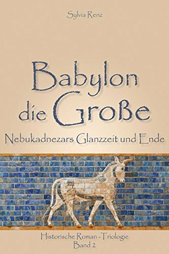 Babylon die Große: Nebukadnezars Glanzzeit und Ende (Babylon-Trilogie 2)