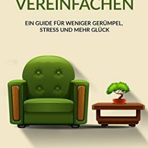 Das Leben vereinfachen: Ein Guide für weniger Gerümpel, Stress und mehr Glück (Minimalismus,Haushalt, Vereinfachen, Entrümpeln, Ordnung, Stressbewältigung)