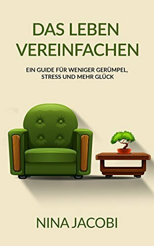 Das Leben vereinfachen: Ein Guide für weniger Gerümpel, Stress und mehr Glück (Minimalismus,Haushalt, Vereinfachen, Entrümpeln, Ordnung, Stressbewältigung)