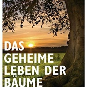 Das geheime Leben der Bäume: Was sie fühlen, wie sie kommunizieren - die Entdeckung einer verborgenen Welt