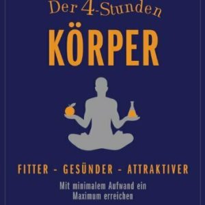 Der 4-Stunden-Körper: Fitter - gesünder - attraktiver - Mit minimalem Aufwand ein Maximum erreichen