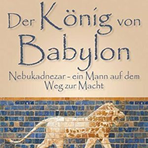 Der König von Babylon: Nebukadnezar -- ein Mann auf dem Weg zur Macht (Babylon-Trilogie 1)