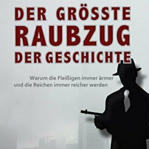 Der größte Raubzug der Geschichte: Warum die Fleißigen immer ärmer und die Reichen immer reicher werden