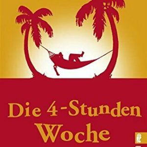 Die 4-Stunden-Woche: Mehr Zeit, mehr Geld, mehr Leben