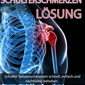 Die Schulterschmerzen Lösung: Schulter Sehnenschmerzen schnell, einfach und nachhaltig beheben. (Schulter, Schulterschmerzen, Schultersehne, Impingement, Impingement Syndrom, Schmerzen, Tendinose 1)