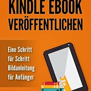 Eigenes Kindle Ebook veröffentlichen - Eine Schritt für Schritt Bildanleitung für Anfänger