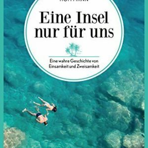 Eine Insel nur für uns: Eine wahre Geschichte von Einsamkeit und Zweisamkeit