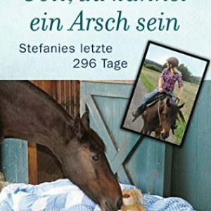 Gott, du kannst ein Arsch sein: Stefanies letzte 296 Tage