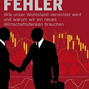 Kapitalfehler: Wie unser Wohlstand vernichtet wird und warum wir ein neues Wirtschaftsdenken brauchen