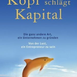 Kopf schlägt Kapital: Die ganz andere Art, ein Unternehmen zu gründen -
Von der Lust, ein Entrepreneur zu sein