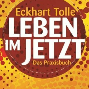Leben im Jetzt: Lehren, Übungen und Meditationen aus 'The Power of Now'