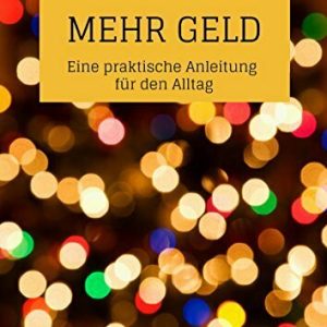 Mehr Geld: Eine praktische Anleitung für den Alltag