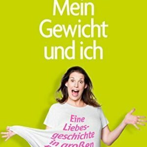 Mein Gewicht und ich: Eine Liebesgeschichte in großen Portionen