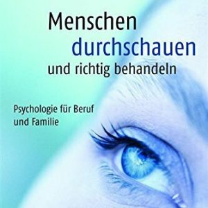 Menschen durchschauen und richtig behandeln: Psychologie für Beruf und Familie