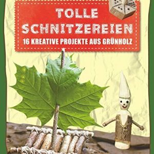 Tolle Schnitzereien - 16 kreative Projekte aus Grünholz: Erleben, entdecken, spielen