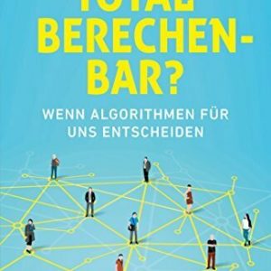 Total berechenbar?: Wenn Algorithmen für uns entscheiden