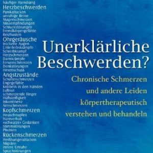 Unerklärliche Beschwerden?: Chronische Schmerzen und andere Leiden körpertherapeutisch verstehen und behandeln