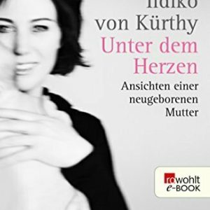 Unter dem Herzen: Ansichten einer neugeborenen Mutter