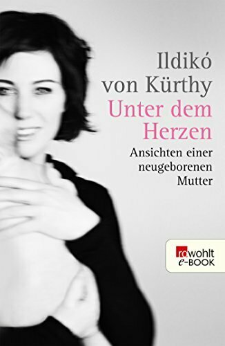 Unter dem Herzen: Ansichten einer neugeborenen Mutter