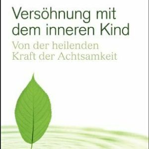 Versöhnung mit dem inneren Kind: Von der heilenden Kraft der Achtsamkeit