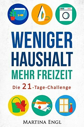 Weniger Haushalt - Mehr Freizeit: Die 21-Tage-Challenge - Wie Sie mit einfachen Ratschlägen Ihre Haushaltsführung optimieren, Ihren Stress reduzieren und ... gewinnen ((inkl. zahlreiche Snack-Ideen))