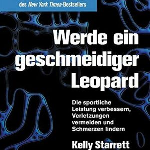 Werde ein geschmeidiger Leopard - aktualisierte und erweiterte Ausgabe: Die sportliche Leistung verbessern, Verletzungen vermeiden und Schmerzen lindern