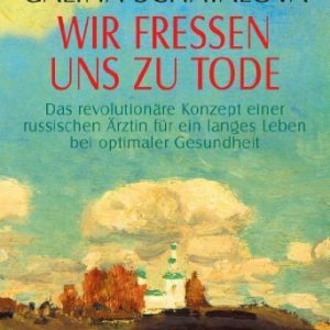 Wir fressen uns zu Tode: Das revolutionäre Konzept einer russischen Ärztin für ein langes Leben bei optimaler Gesundheit